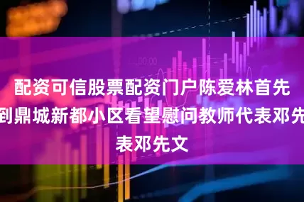 配资可信股票配资门户陈爱林首先来到鼎城新都小区看望慰问教师代表邓先文