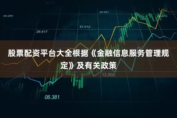 股票配资平台大全根据《金融信息服务管理规定》及有关政策