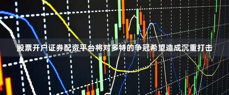 股票开户证券配资平台将对多特的争冠希望造成沉重打击