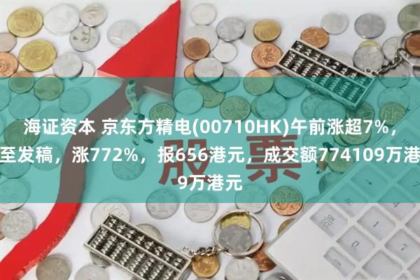 海证资本 京东方精电(00710HK)午前涨超7%，截至发稿，涨772%，报656港元，成交额774109万港元