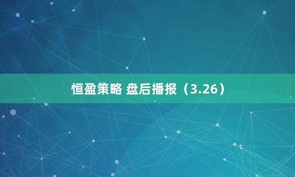 恒盈策略 盘后播报（3.26）