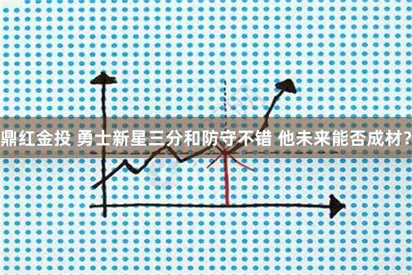 鼎红金投 勇士新星三分和防守不错 他未来能否成材？