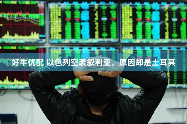 好牛优配 以色列空袭叙利亚，原因却是土耳其